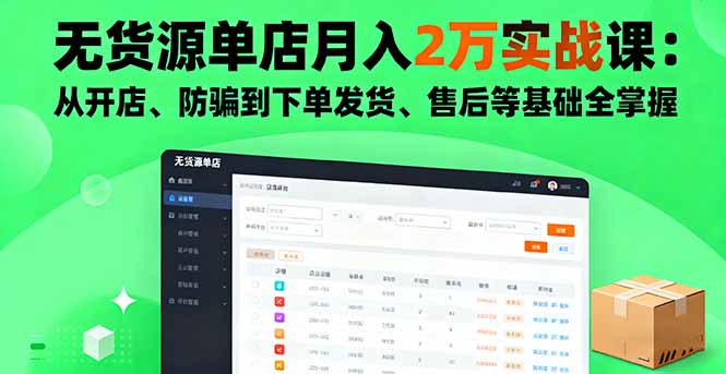 无货源单店月入2万实战课：从开店、防骗到下单发货、售后等基础全掌握网创项目-知识付费-在线课程-自媒体创业-网络副业-优利资源优利资源网