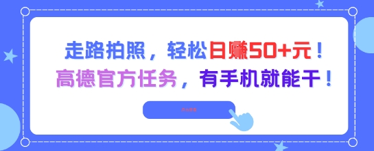 走路拍照，轻松日入50+!高德官方任务，有手机就能干网创项目-知识付费-在线课程-自媒体创业-网络副业-优利资源优利资源网