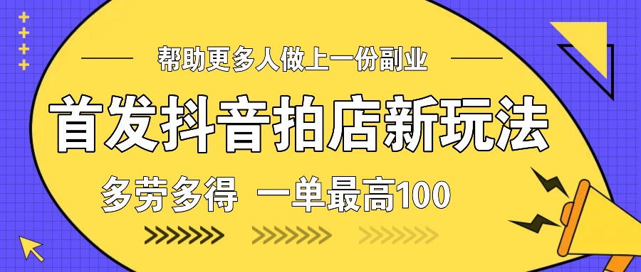 首发抖音拍店新玩法，多劳多得 一单最高100网创项目-知识付费-在线课程-自媒体创业-网络副业-优利资源优利资源网
