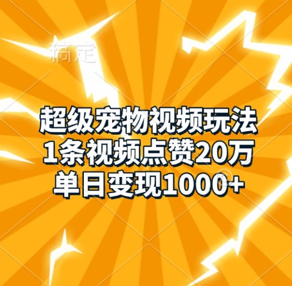 超级宠物视频玩法，1条视频点赞20万，单日变现1k网创项目-知识付费-在线课程-自媒体创业-网络副业-优利资源优利资源网