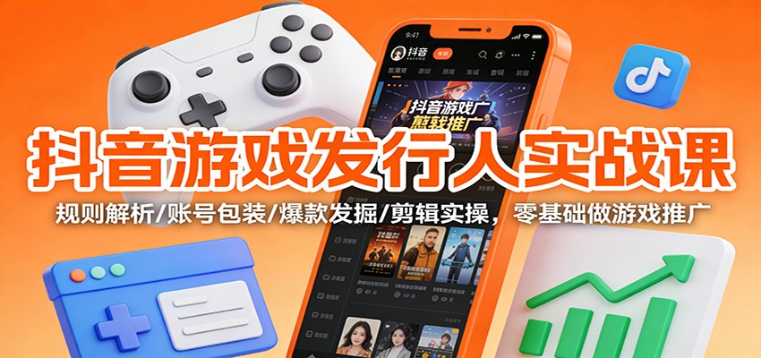 抖音游戏发行人实战课：规则解析/账号包装/爆款发掘 /剪辑实操，零基础做游戏推广网创项目-知识付费-在线课程-自媒体创业-网络副业-优利资源优利资源网