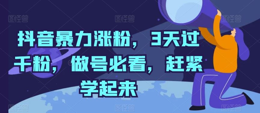 抖音暴力涨粉，3天过千粉，做号必看，赶紧学起来【揭秘】网创项目-知识付费-在线课程-自媒体创业-网络副业-优利资源优利资源网