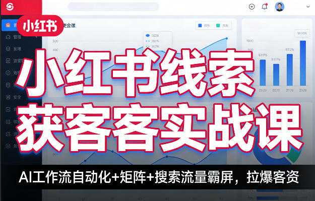小红书线索获客实战课，AI工作流自动化+矩阵+搜索流量霸屏，拉爆客资网创项目-知识付费-在线课程-自媒体创业-网络副业-优利资源优利资源网