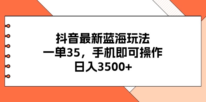 （11025期）抖音最新蓝海玩法，一单35，手机即可操作，日入3500+，不了解一下真是…网创项目-知识付费-在线课程-自媒体创业-网络副业-优利资源优利资源网