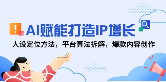 AI赋能打造IP增长，人设定位方法，平台算法拆解，爆款内容创作网创项目-知识付费-在线课程-自媒体创业-网络副业-优利资源优利资源网