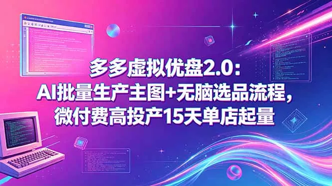 多多虚拟优盘2.0：AI批量生产主图+无脑选品流程，微付费高投产15天单店起量网创项目-知识付费-在线课程-自媒体创业-网络副业-优利资源优利资源网