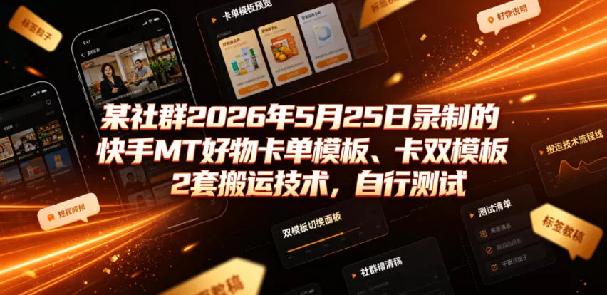 某社群2026年5月25日录制的快手MT好物卡单模板、卡双模板2套搬运技术，自行测试网创项目-知识付费-在线课程-自媒体创业-网络副业-优利资源优利资源网