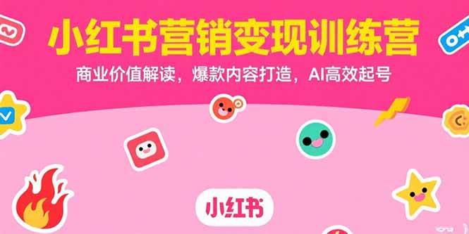 （15409期）小红书营销变现训练营，商业价值解读，爆款内容打造，AI高效起号网创项目-知识付费-在线课程-自媒体创业-网络副业-优利资源优利资源网