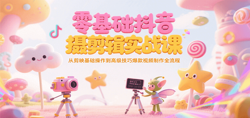 零基础抖音短视频拍摄剪辑实战课，从剪映基础操作到高级技巧爆款视频制作全流程网创项目-知识付费-在线课程-自媒体创业-网络副业-优利资源优利资源网