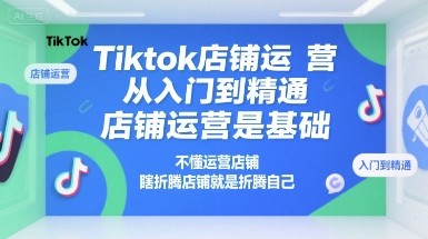 Tiktok店铺运营从入门到精通，店铺运营是基础，不懂运营店铺，瞎折腾店铺就是折腾自己网创项目-知识付费-在线课程-自媒体创业-网络副业-优利资源优利资源网