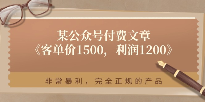 某公众号付费文章《客单价1500，利润1200》非常暴利，完全正规的产品网创项目-知识付费-在线课程-自媒体创业-网络副业-优利资源优利资源网