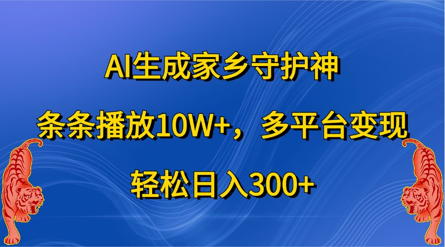 AI生成家乡守护神，条条播放10W+，多平台变现，轻松日入300+网创项目-知识付费-在线课程-自媒体创业-网络副业-优利资源优利资源网