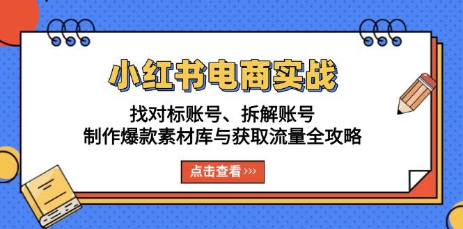 （13490期）小红书电商实战：找对标账号、拆解账号、制作爆款素材库与获取流量全攻略网创项目-知识付费-在线课程-自媒体创业-网络副业-优利资源优利资源网
