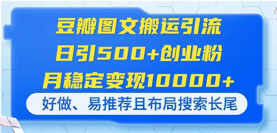（14323期）豆瓣图文搬运引流，日引500+创业粉，月稳定变现10000+，好做、易推荐且…网创项目-知识付费-在线课程-自媒体创业-网络副业-优利资源优利资源网