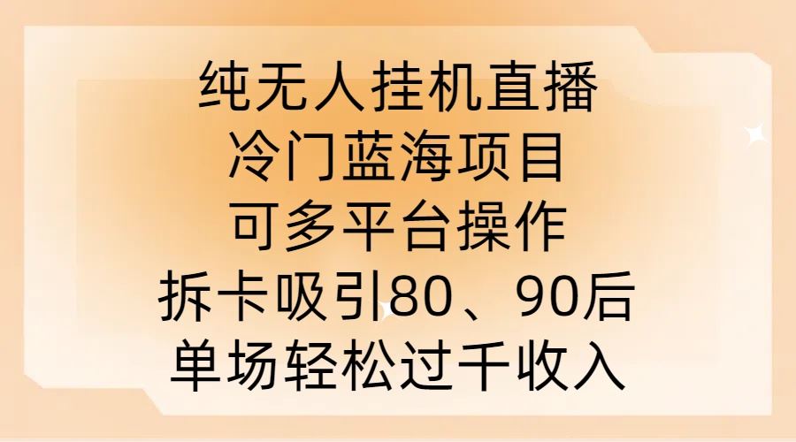 纯无人挂JI直播，冷门蓝海项目，可多平台操作，拆卡吸引80、90后，单场轻松过千收入【揭秘】网创项目-知识付费-在线课程-自媒体创业-网络副业-优利资源优利资源网