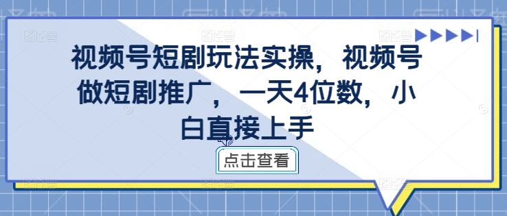 视频号短剧玩法实操，视频号做短剧推广，一天4位数，小白直接上手网创项目-知识付费-在线课程-自媒体创业-网络副业-优利资源优利资源网