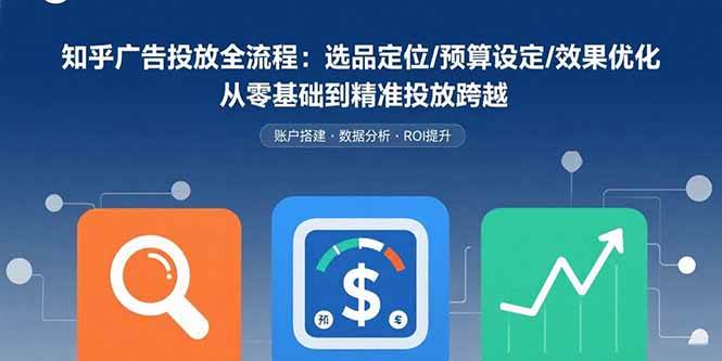 （15774期）知乎广告投放全流程：选品定位/预算设定/效果优化 从零基础到精准投放跨越网创项目-知识付费-在线课程-自媒体创业-网络副业-优利资源优利资源网