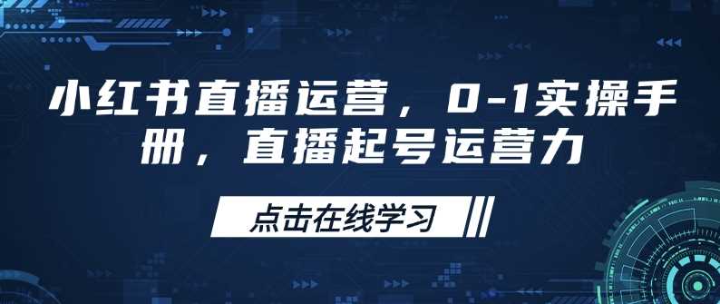 小红书直播运营，0-1实操手册，直播起号运营力网创项目-知识付费-在线课程-自媒体创业-网络副业-优利资源优利资源网