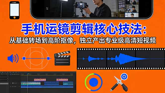 手机运镜 剪辑核心技法：从基础转场到高阶抠像，独立产出专业级高清短视频网创项目-知识付费-在线课程-自媒体创业-网络副业-优利资源优利资源网