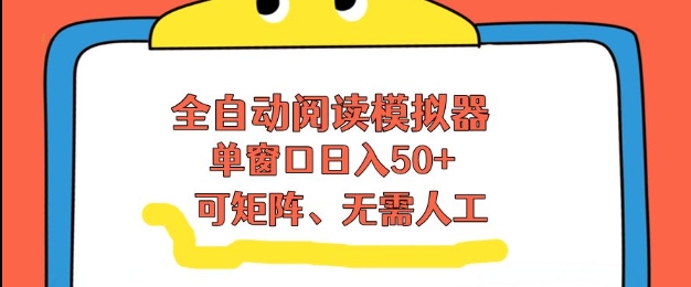 全自动阅读模拟器，单窗口50+靠高效流量获取收益，无需人工，可矩阵操作【揭秘】网创项目-知识付费-在线课程-自媒体创业-网络副业-优利资源优利资源网