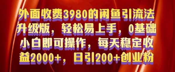 外面收费3980的闲鱼引流法，轻松易上手,0基础小白即可操作，日引200+创业粉的保姆级教程【揭秘】网创项目-知识付费-在线课程-自媒体创业-网络副业-优利资源优利资源网