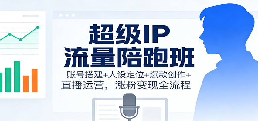 超级IP流量陪跑班：账号搭建+人设定位+爆款创作+直播运营，涨粉变现全流程网创项目-知识付费-在线课程-自媒体创业-网络副业-优利资源优利资源网