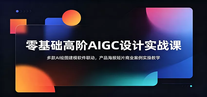 零基础高阶AIGC设计实战课：多款AI绘图建模软件联动，产品海报短片商业案例实操教学网创项目-知识付费-在线课程-自媒体创业-网络副业-优利资源优利资源网
