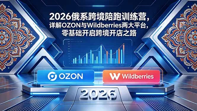 2026俄系跨境陪跑训练营，详解OZON与Wildberries两大平台，零基础开启跨境开店之路网创项目-知识付费-在线课程-自媒体创业-网络副业-优利资源优利资源网