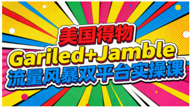 美国得物Gariled+Jamble流量风暴双平台实操课，两大美国热门平台全流程运营网创项目-知识付费-在线课程-自媒体创业-网络副业-优利资源优利资源网