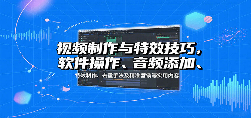 视频制作与特效技巧，软件操作、音频添加、特效制作、去重手法及精准营销等实用内容网创项目-知识付费-在线课程-自媒体创业-网络副业-优利资源优利资源网