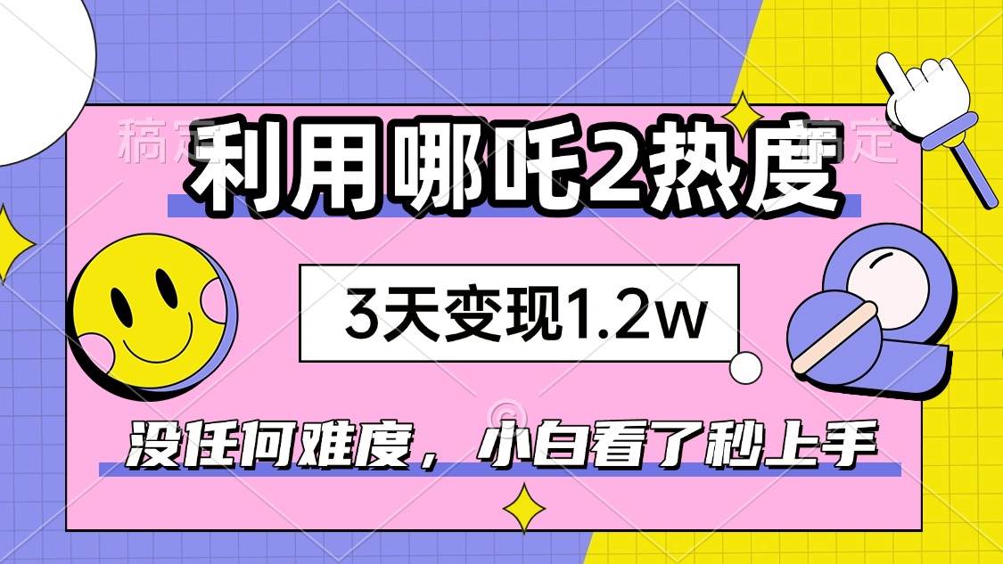 （14178期）如何利用哪吒2爆火，3天赚1.2W，没有任何难度，小白看了秒学会，抓紧时…网创项目-知识付费-在线课程-自媒体创业-网络副业-优利资源优利资源网