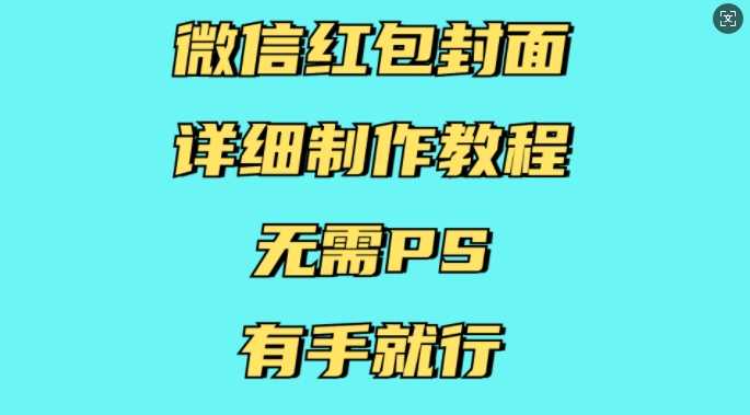 微信红包封面详细制作教程，无需PS，有手就行网创项目-知识付费-在线课程-自媒体创业-网络副业-优利资源优利资源网