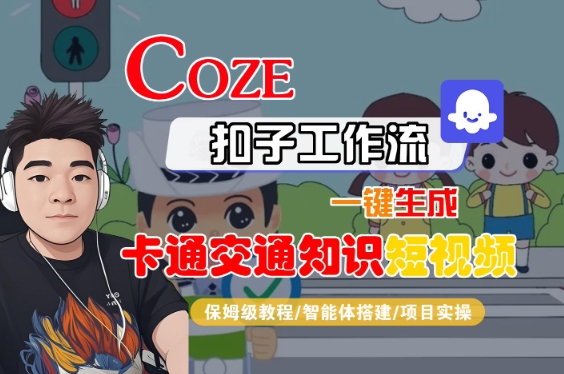 COZE扣子工作流一键生成卡通交通知识短视频，保姆级教程-智能体搭建-项目实操网创项目-知识付费-在线课程-自媒体创业-网络副业-优利资源优利资源网