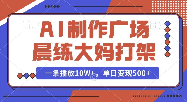 AI制作广场晨练大妈打架，一条播放10W+，单日变现多张【揭秘】网创项目-知识付费-在线课程-自媒体创业-网络副业-优利资源优利资源网