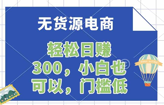 无货源电商，一件代发，日赚300，附详细实操教程网创项目-知识付费-在线课程-自媒体创业-网络副业-优利资源优利资源网