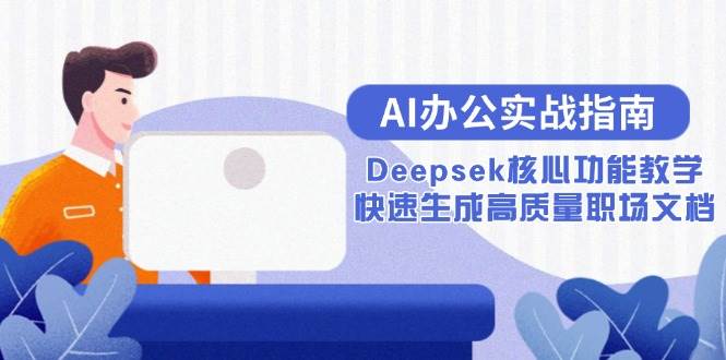 （15018期）AI办公实战指南：Deepsek核心功能教学，快速生成高质量职场文档网创项目-知识付费-在线课程-自媒体创业-网络副业-优利资源优利资源网