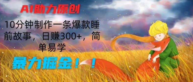 AI助力原创：10分钟制作一条爆款睡前故事，日赚300+，简单易学，暴力掘金【揭秘】网创项目-知识付费-在线课程-自媒体创业-网络副业-优利资源优利资源网