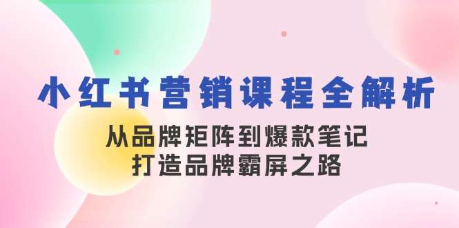 （13017期）小红书营销课程全解析，从品牌矩阵到爆款笔记，打造品牌霸屏之路网创项目-知识付费-在线课程-自媒体创业-网络副业-优利资源优利资源网