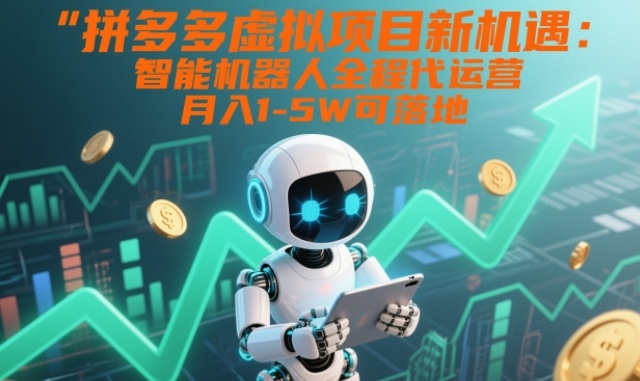 拼多多虚拟项目新机遇：智能机器人全程代运营，月入1-5W可落地【揭秘】网创项目-知识付费-在线课程-自媒体创业-网络副业-优利资源优利资源网
