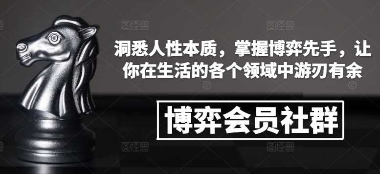 博弈会员社群，洞悉人性本质，掌握博弈先手，让你在生活的各个领域中游刃有余网创项目-知识付费-在线课程-自媒体创业-网络副业-优利资源优利资源网