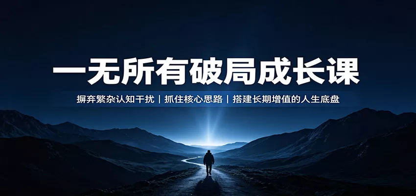 一无所有破局成长课:摒弃繁杂认知干扰,抓住核心思路,搭建长期增值的人生底盘网创项目-知识付费-在线课程-自媒体创业-网络副业-优利资源优利资源网