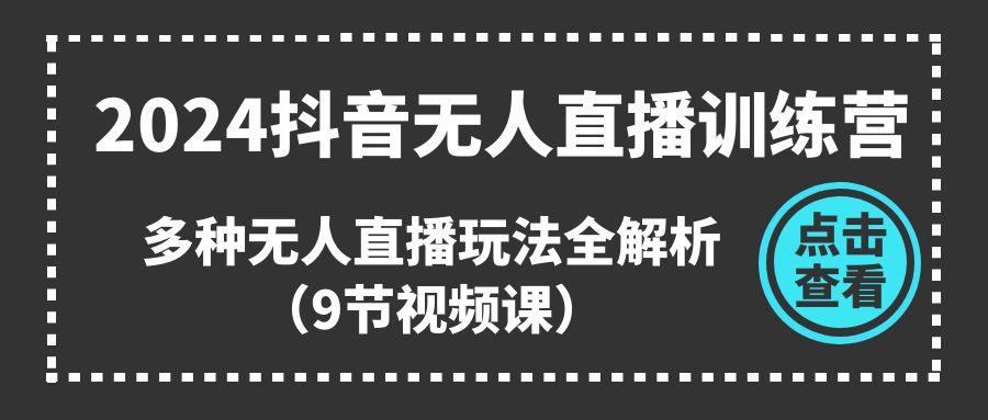 （11136期）2024抖音无人直播训练营，多种无人直播玩法全解析（9节视频课）网创项目-知识付费-在线课程-自媒体创业-网络副业-优利资源优利资源网