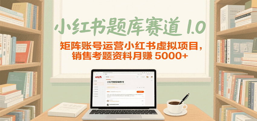 小红书题库赛道1.0，矩阵账号运营小红书虚拟项目，销售行业资格证考题资料月赚5000+网创项目-知识付费-在线课程-自媒体创业-网络副业-优利资源优利资源网