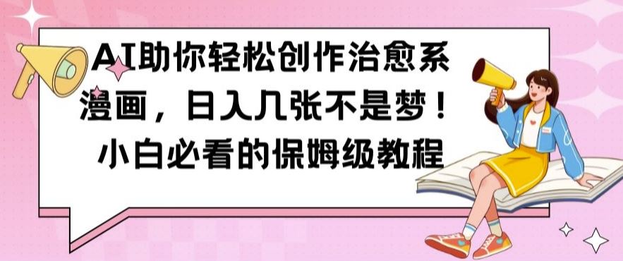 AI助你轻松创作治愈系漫画，日入几张不是梦，小白必看的保姆级教程【揭秘】网创项目-知识付费-在线课程-自媒体创业-网络副业-优利资源优利资源网