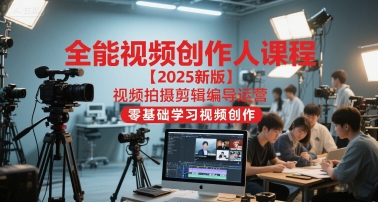 全能视频创作人课程【2025新版】视频拍摄剪辑编导运营，零基础学习视频创作(更新)网创项目-知识付费-在线课程-自媒体创业-网络副业-优利资源优利资源网