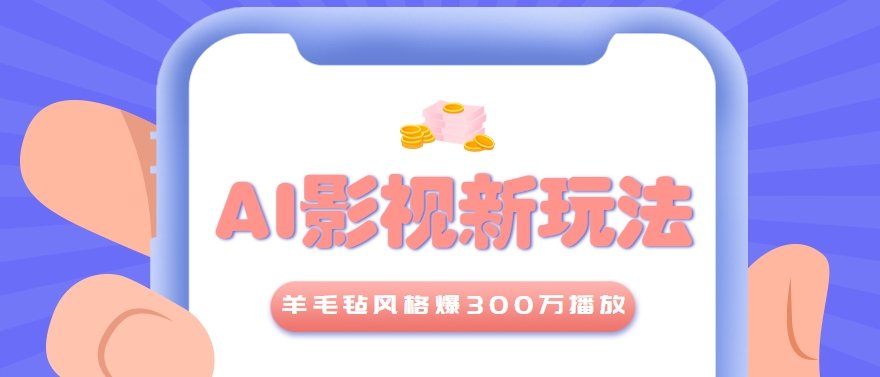 利用AI把经典影视换成羊毛毡风格，爆了300万播放，详细教程+提示词网创项目-知识付费-在线课程-自媒体创业-网络副业-优利资源优利资源网