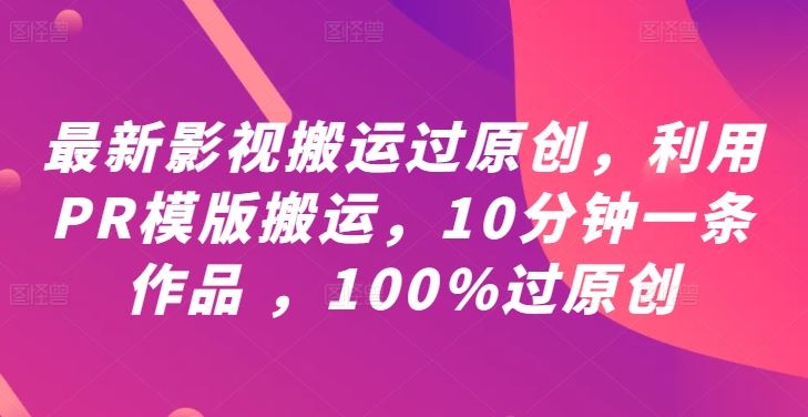 最新影视搬运过原创，利用PR模版搬运，10分钟一条作品 ，100%过原创【教程+PR模板】网创项目-知识付费-在线课程-自媒体创业-网络副业-优利资源优利资源网
