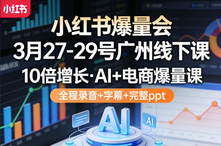 小红书爆量会3月27-29号广州线下课，10倍增长，AI+电商爆量课，全程录音+字幕+完整ppt网创项目-知识付费-在线课程-自媒体创业-网络副业-优利资源优利资源网