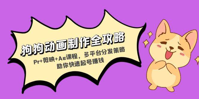 （13332期）狗狗动画制作全攻略：Pr+剪映+Ae课程，多平台分发策略助你快速起号赚钱网创项目-知识付费-在线课程-自媒体创业-网络副业-优利资源优利资源网