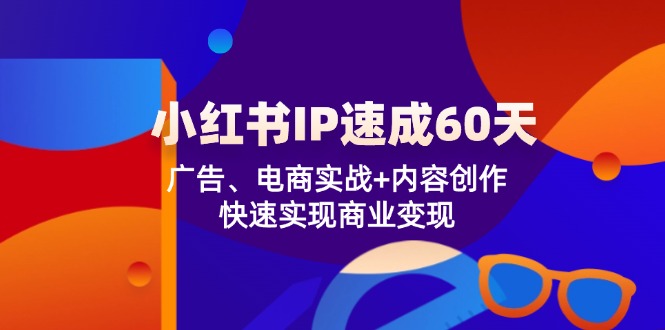 小红书IP速成60天：广告、电商实战+内容创作，快速实现商业变现网创项目-知识付费-在线课程-自媒体创业-网络副业-优利资源优利资源网
